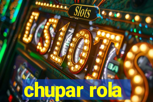 chupar rola